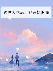 强吻大佬后,他开始追我了