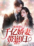 被离婚后,千亿娇妻带崽归