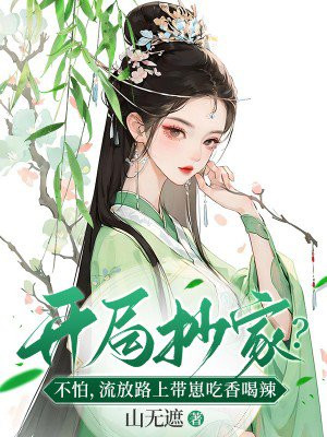 开局抄家?不怕,流放路上带崽吃香喝辣免