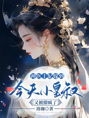 神医王妃嫁到,今天小皇叔又被撩疯了百度云