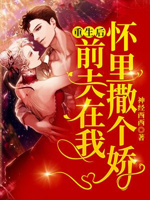 重生后,前夫在我怀里撒个娇神经西西