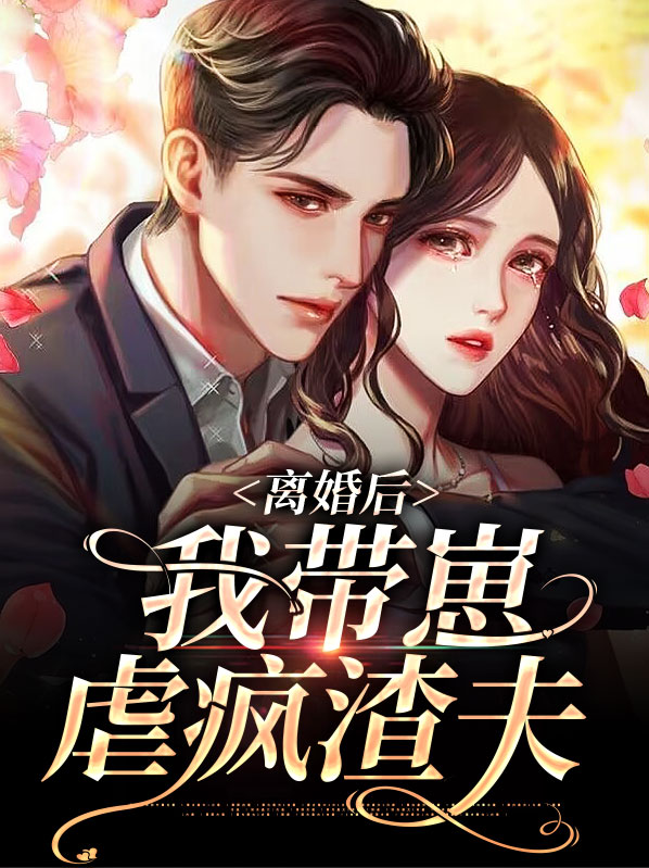 离婚后我带崽虐疯渣夫视频