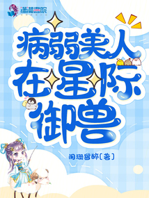 病弱美人在星际御兽百度云