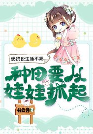奶奶说生活不易,种田要从娃娃抓起txt