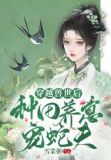 穿越兽世后:种田养崽宠蛇夫!