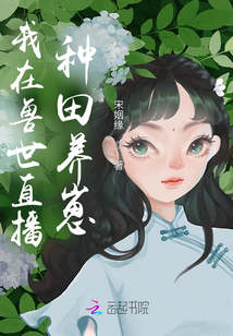 我在兽世直播种田养崽 宋姻缘