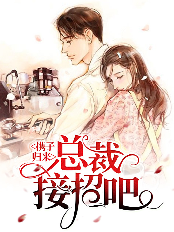 携子归来:总裁接招吧免费阅读