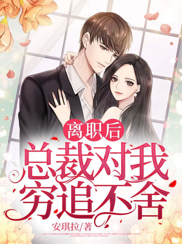 离职后总裁对我穷追不舍短视频