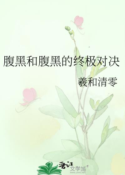 腹黑和腹黑的终极对决94章微博