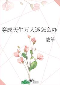 穿成天生万人迷怎么办 故筝