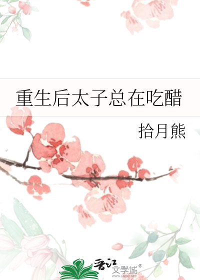 重生太子妃,太子每天都在吃醋完整版